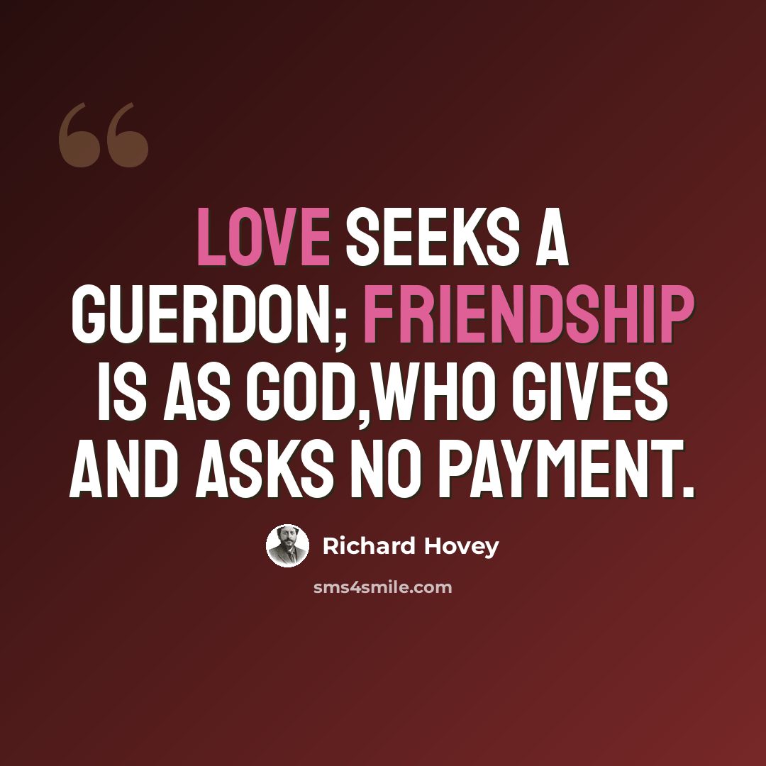 “Love seeks a guerdon; friendship is as God,Who gives and asks no payment.” quote by Richard Hovey