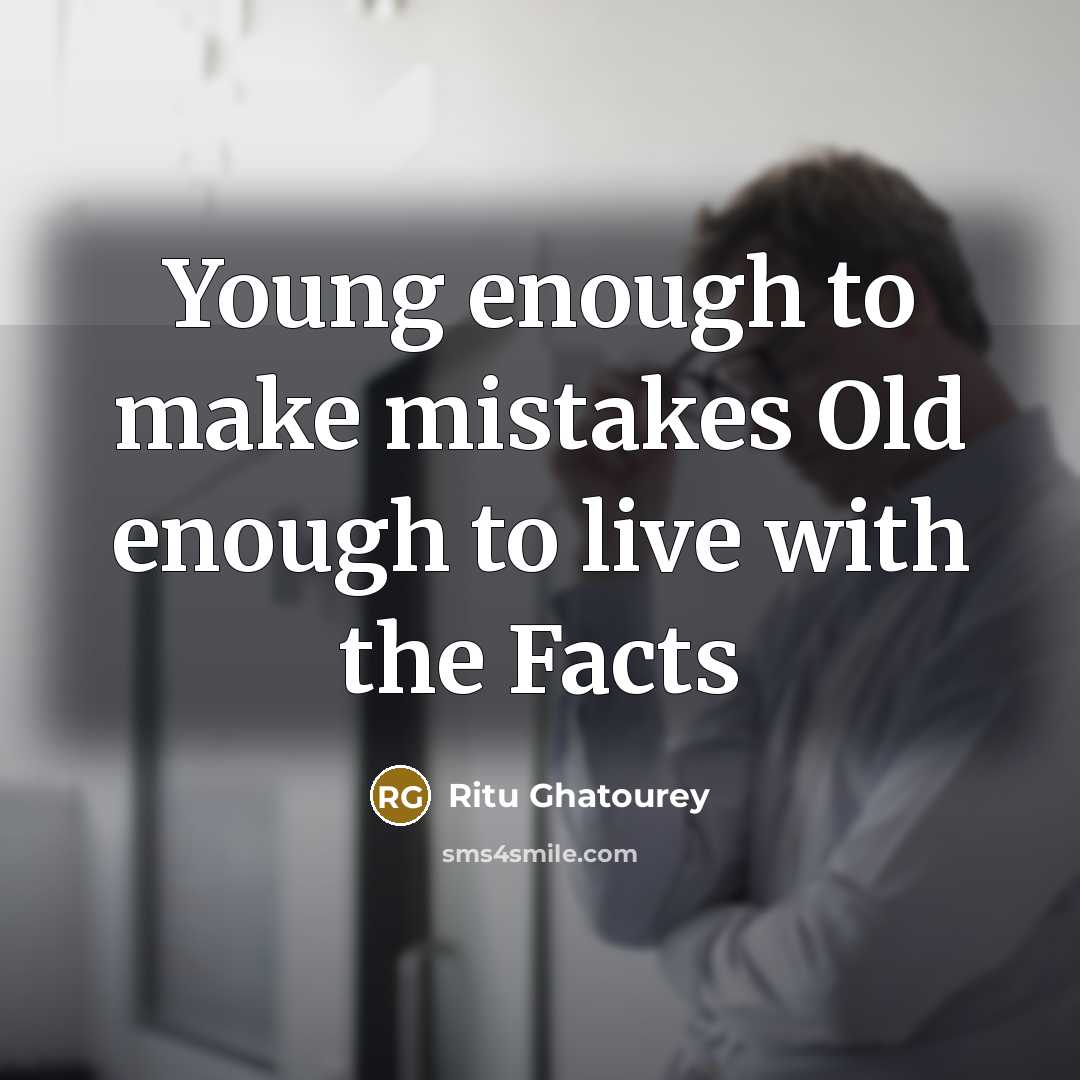 “Young enough to make mistakes Old enough to live with the Facts” quote by Ritu Ghatourey