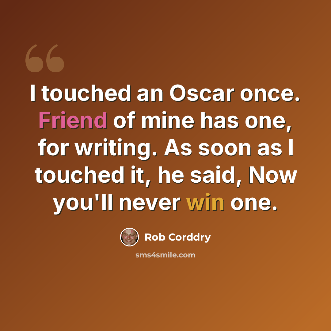 “I touched an Oscar once. Friend of mine has one, for writing. As soon as I touched it, he said, Now you'll never win one.” quote by Rob Corddry