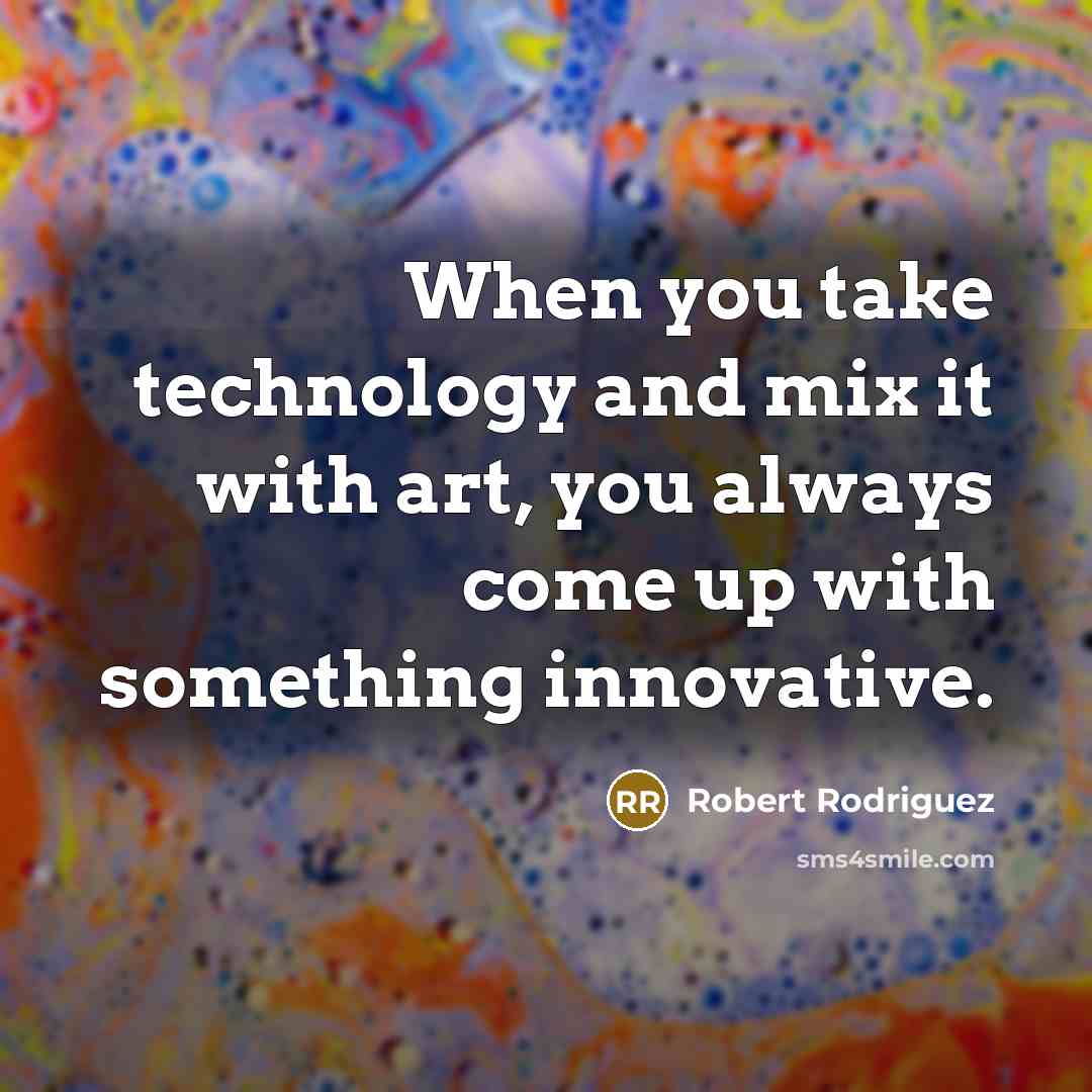“When you take technology and mix it with art, you always come up with something innovative.” quote by Robert Rodriguez