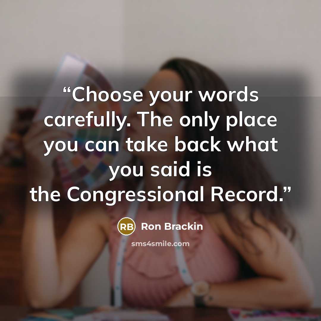 “Choose your words carefully. The only place you can take back what you said is the Congressional Record.” quote by Ron Brackin