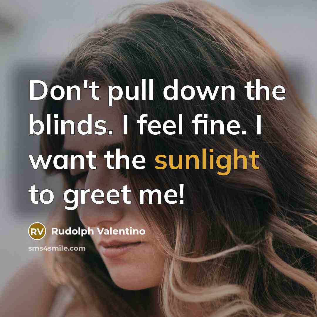 “Don't pull down the blinds. I feel fine. I want the sunlight to greet me!” quote by Rudolph Valentino