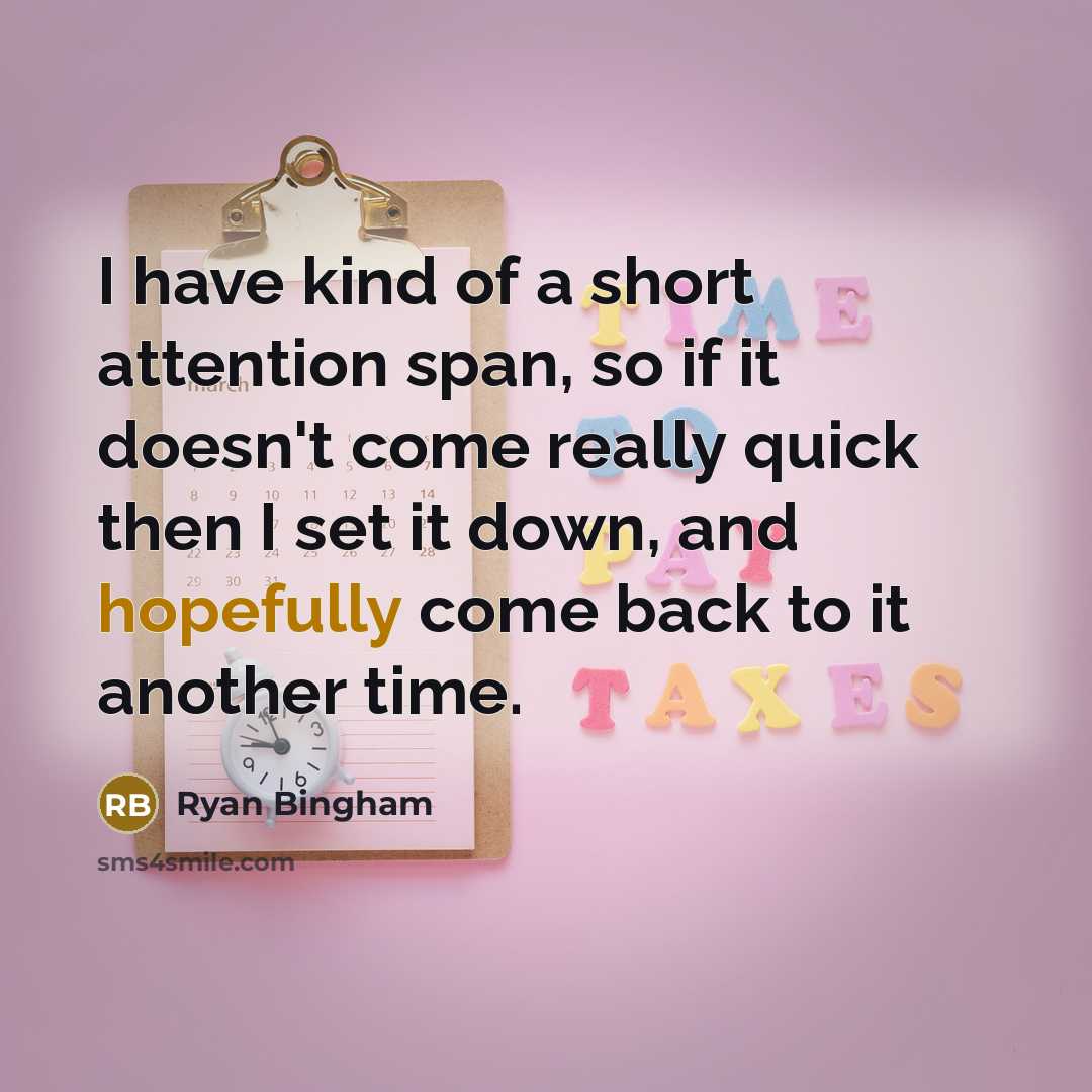 “I have kind of a short attention span, so if it doesn't come really quick then I set it down, and hopefully come back to it another time.” quote by Ryan Bingham