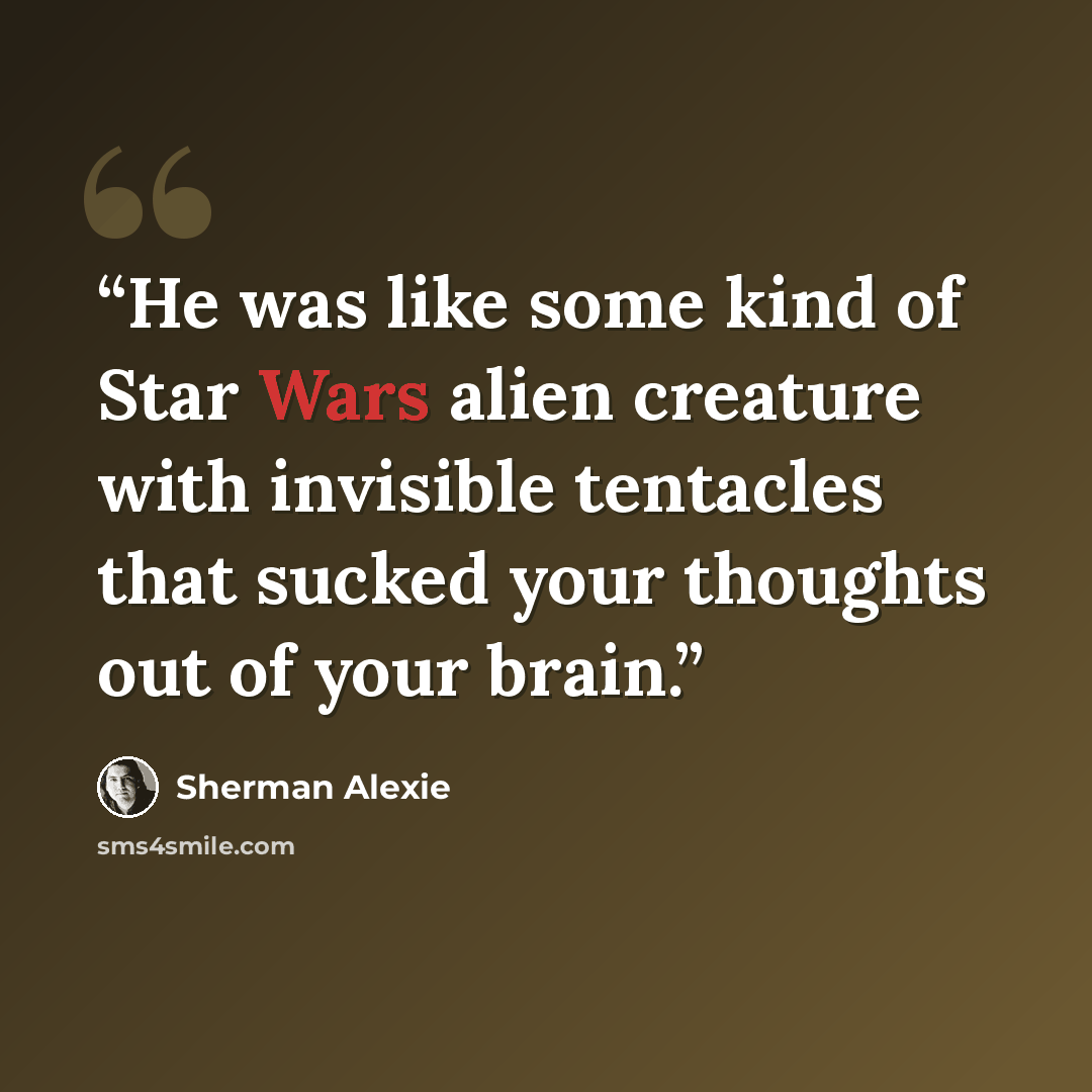 “He was like some kind of Star Wars alien creature with invisible tentacles that sucked your thoughts out of your brain.” quote by Sherman Alexie