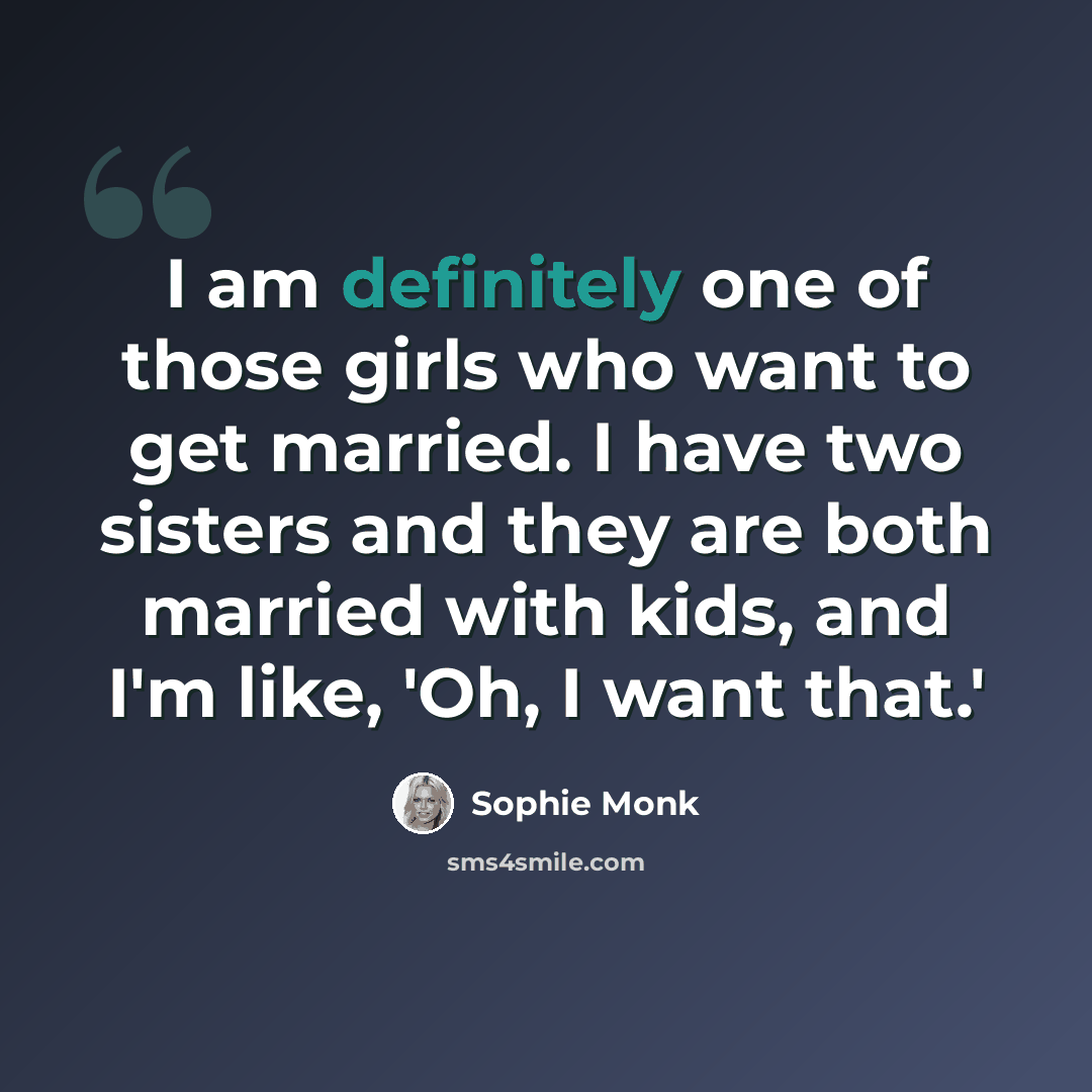 “I am definitely one of those girls who want to get married. I have two sisters and they are both married with kids, and I'm like, 'Oh, I want that.'” quote by Sophie Monk