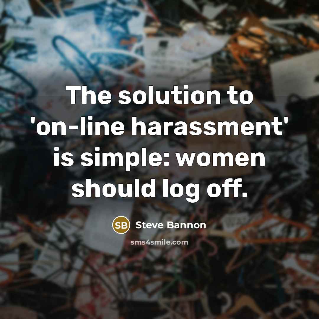 “The solution to 'on-line harassment' is simple: women should log off.” quote by Steve Bannon