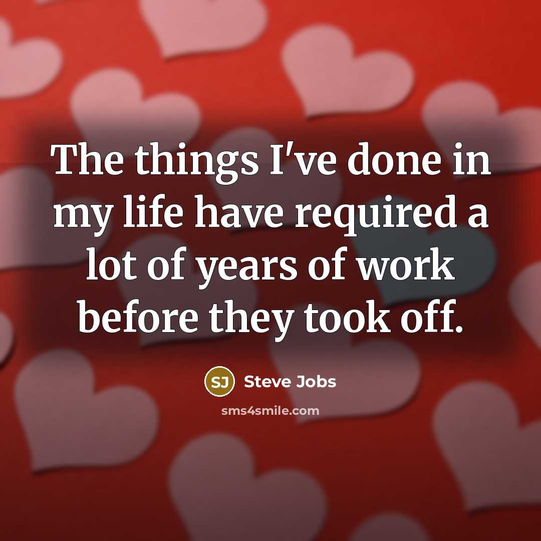 “The things I've done in my life have required a lot of years of work before they took off.” quote by Steve Jobs
