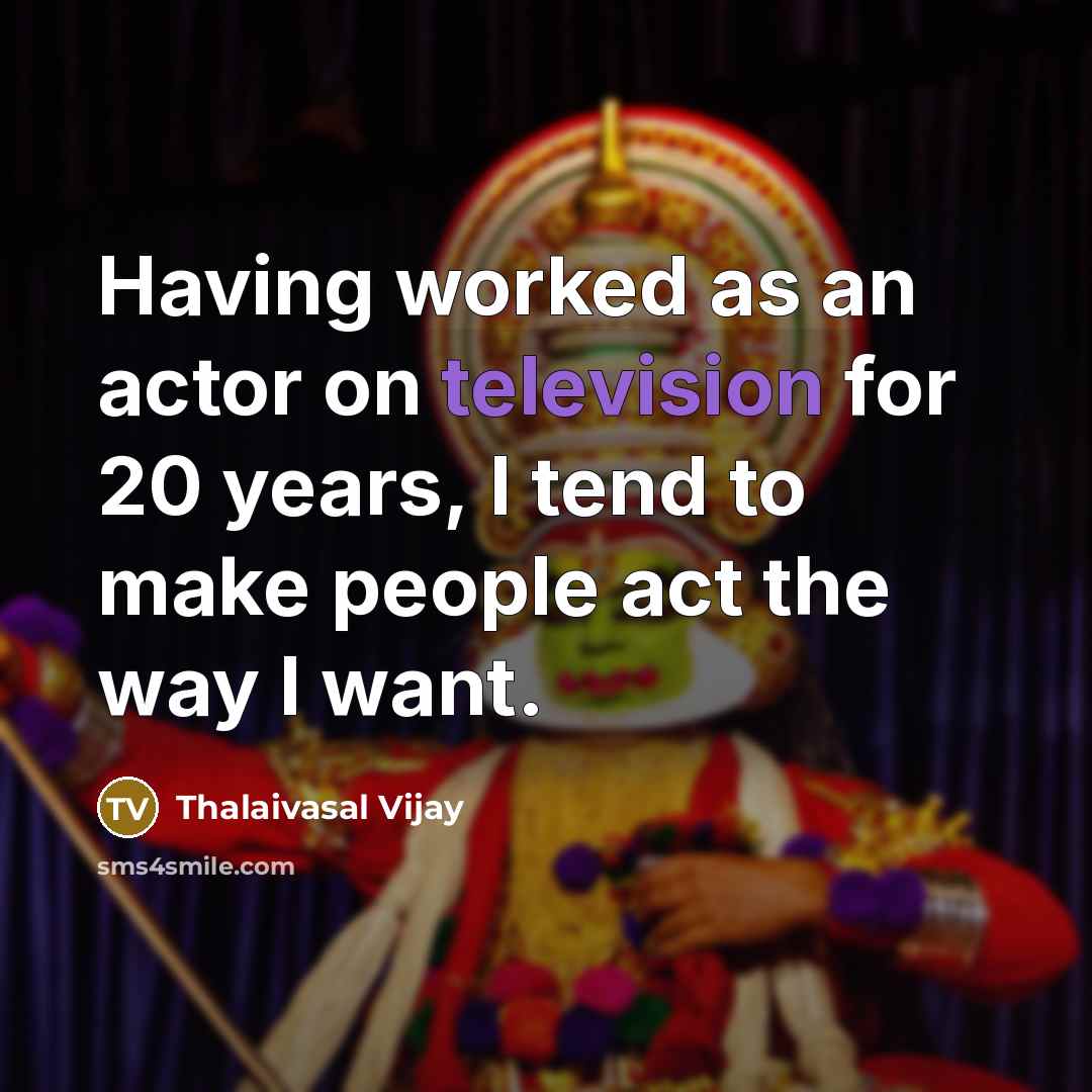 “Having worked as an actor on television for 20 years, I tend to make people act the way I want.” quote by Thalaivasal Vijay