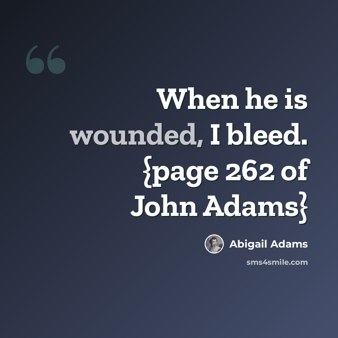 “When he is wounded, I bleed. {page 262 of John Adams}” quote by Abigail Adams