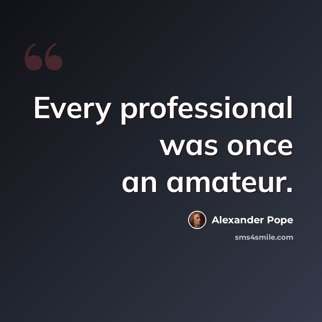 “Every professional was once an amateur.” quote by Alexander Pope