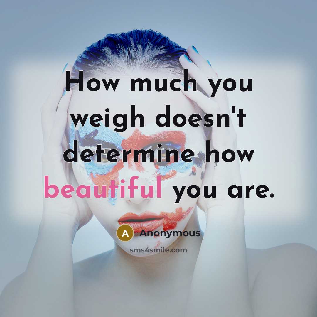 “How much you weigh doesn't determine how beautiful you are.” quote by Anonymous