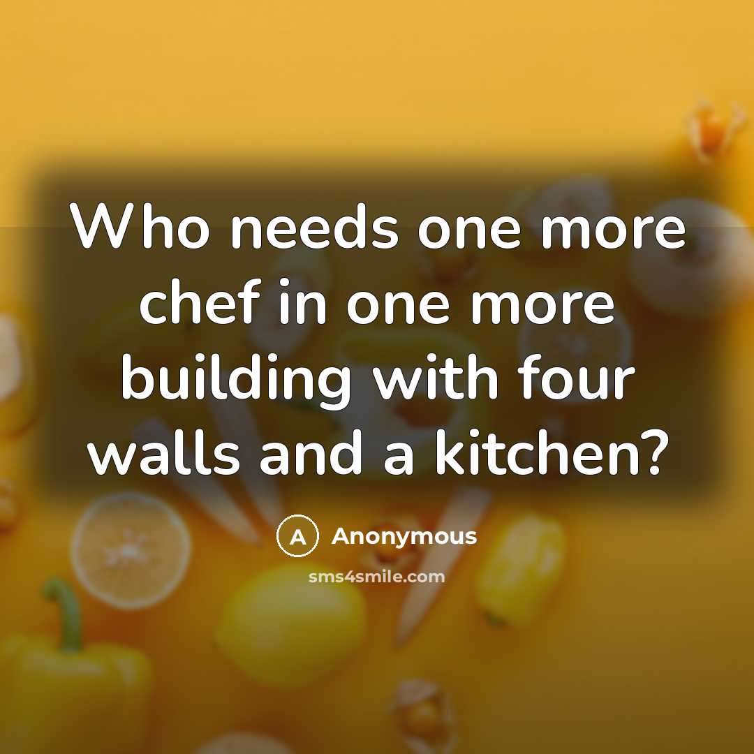 “Who needs one more chef in one more building with four walls and a kitchen?” quote by Anonymous