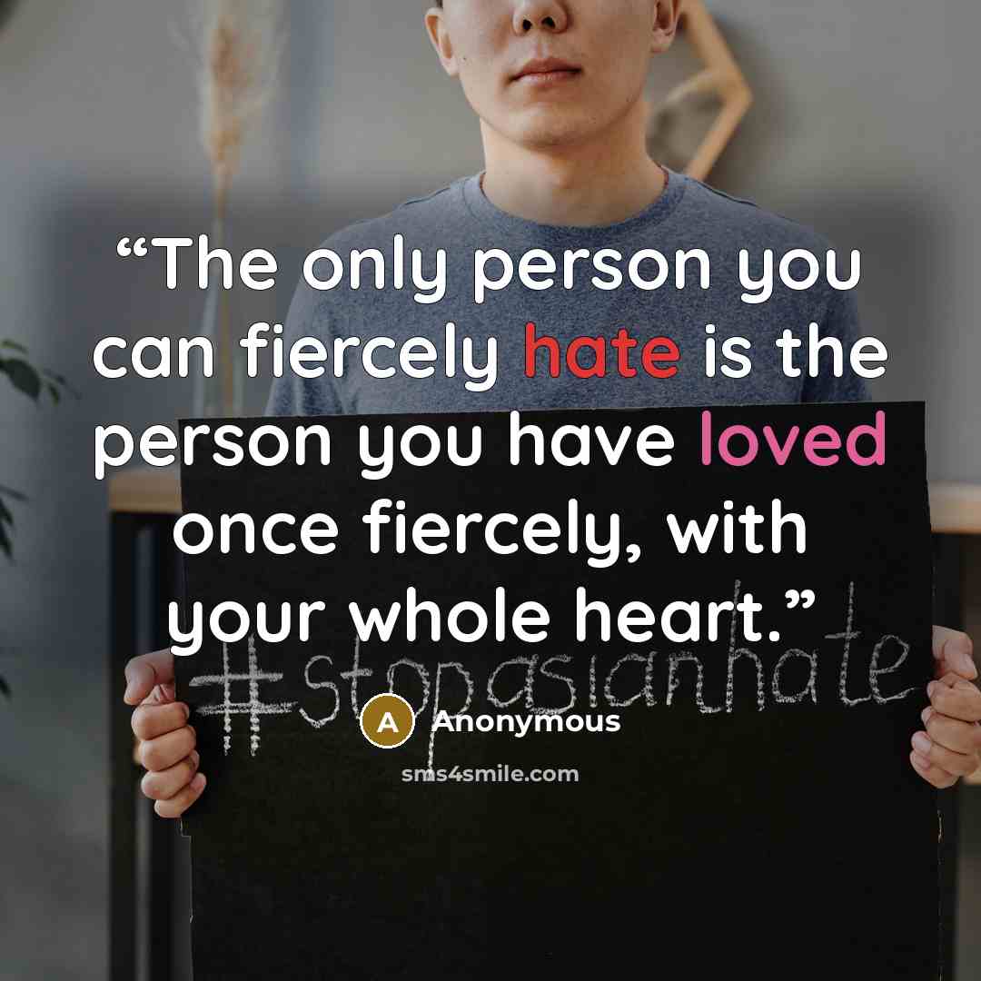 “The only person you can fiercely hate is the person you have loved once fiercely, with your whole heart.” quote by Anonymous
