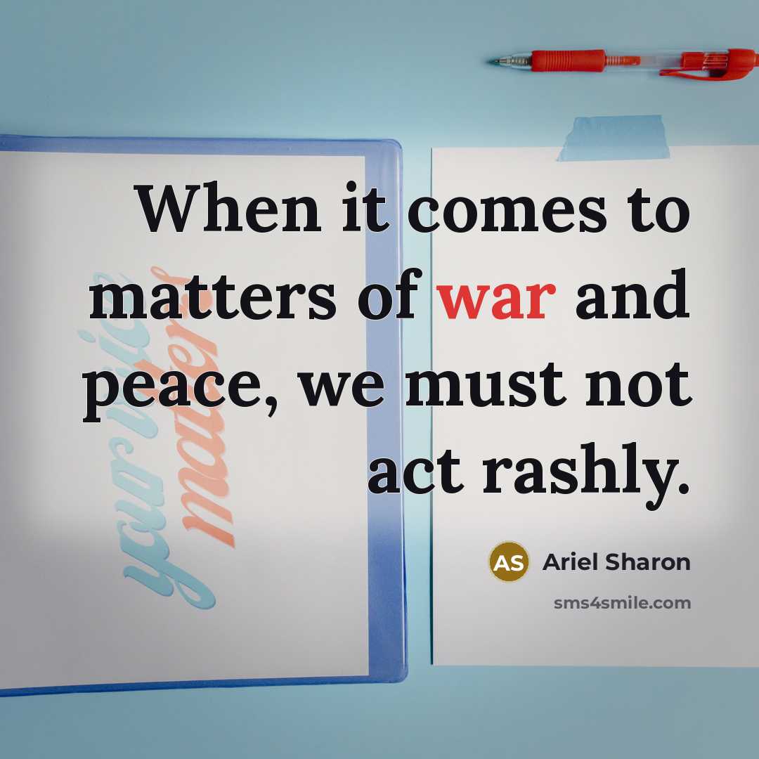 “When it comes to matters of war and peace, we must not act rashly.” quote by Ariel Sharon