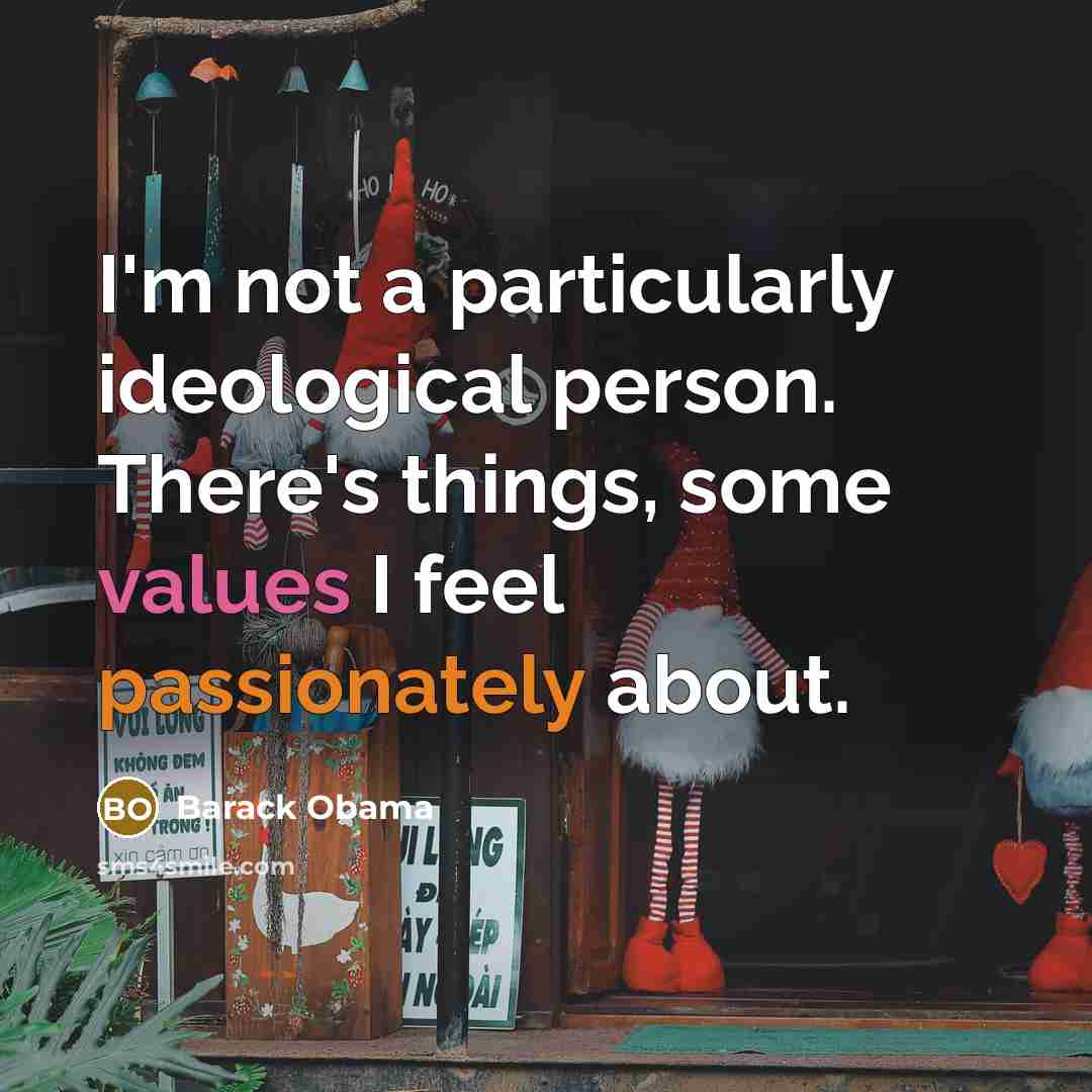 “I'm not a particularly ideological person. There's things, some values I feel passionately about.” quote by Barack Obama