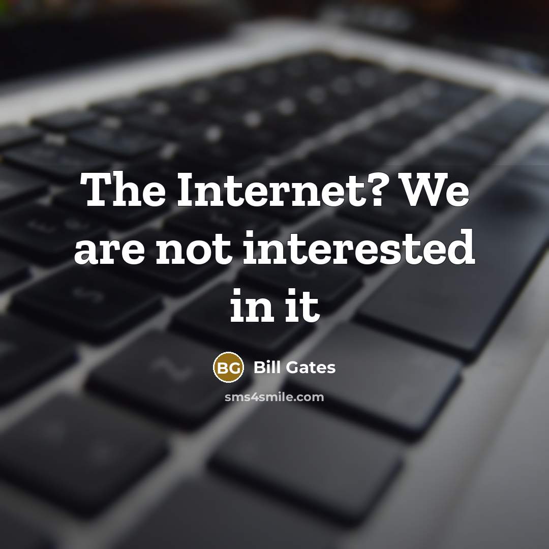“The Internet? We are not interested in it” quote by Bill Gates