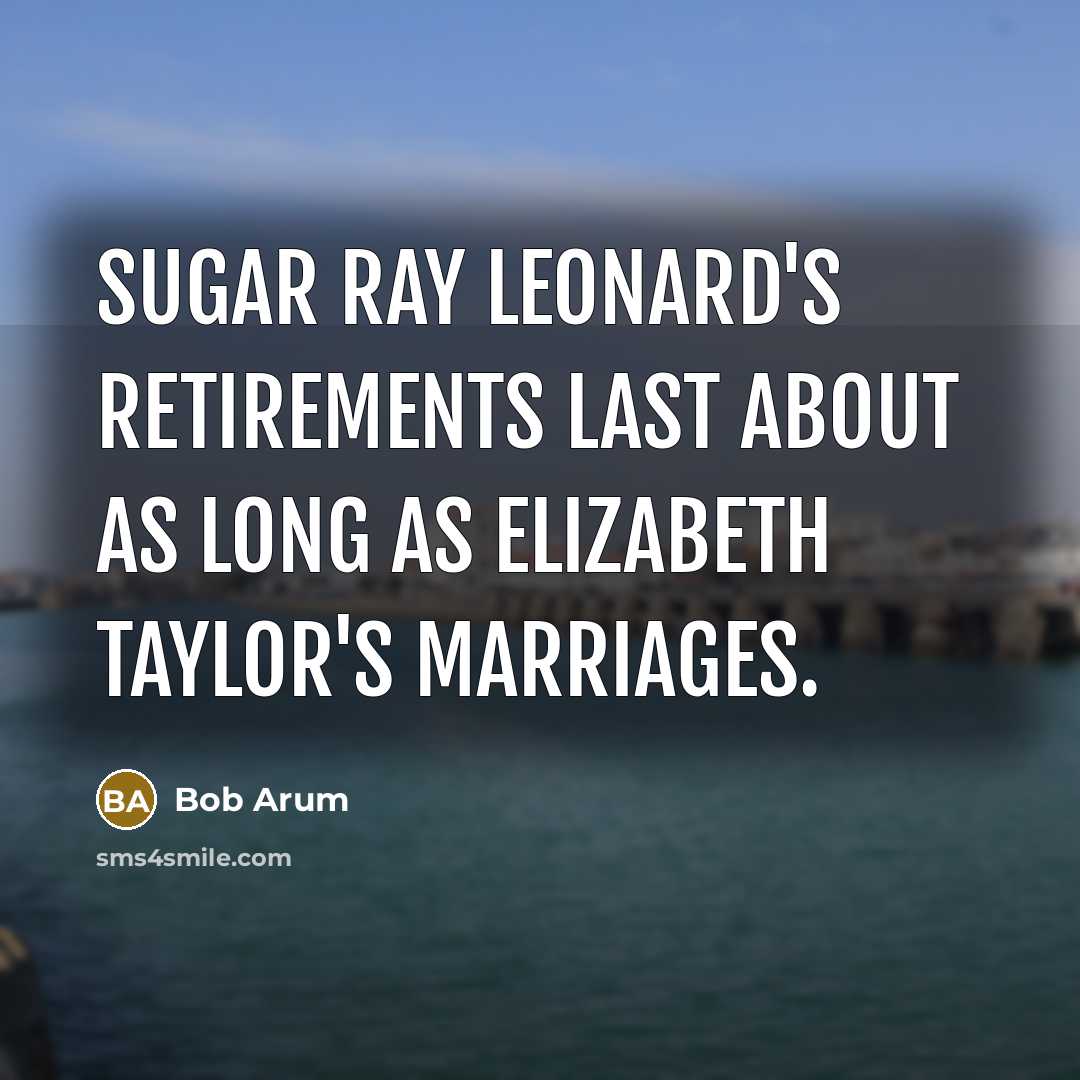 “Sugar Ray Leonard's retirements last about as long as Elizabeth Taylor's marriages.” quote by Bob Arum