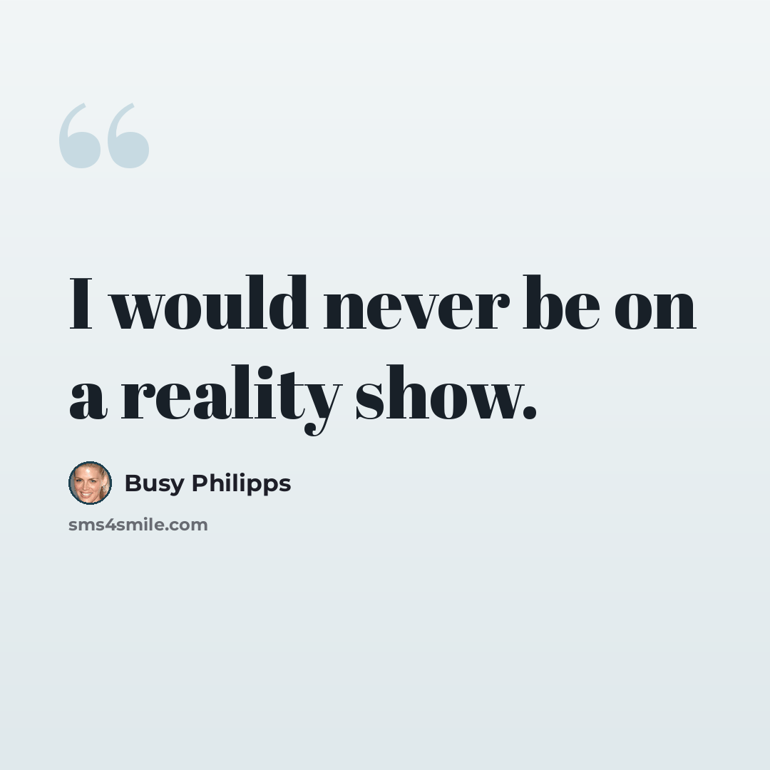 “I would never be on a reality show.” quote by Busy Philipps