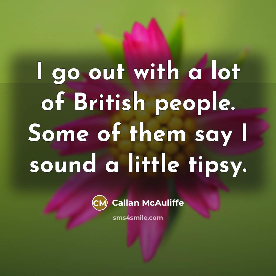 “I go out with a lot of British people. Some of them say I sound a little tipsy.” quote by Callan McAuliffe