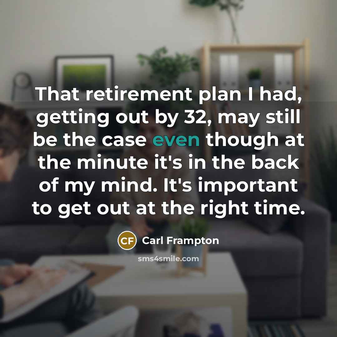 “That retirement plan I had, getting out by 32, may still be the case even though at the minute it's in the back of my mind. It's important to get out at the right time.” quote by Carl Frampton