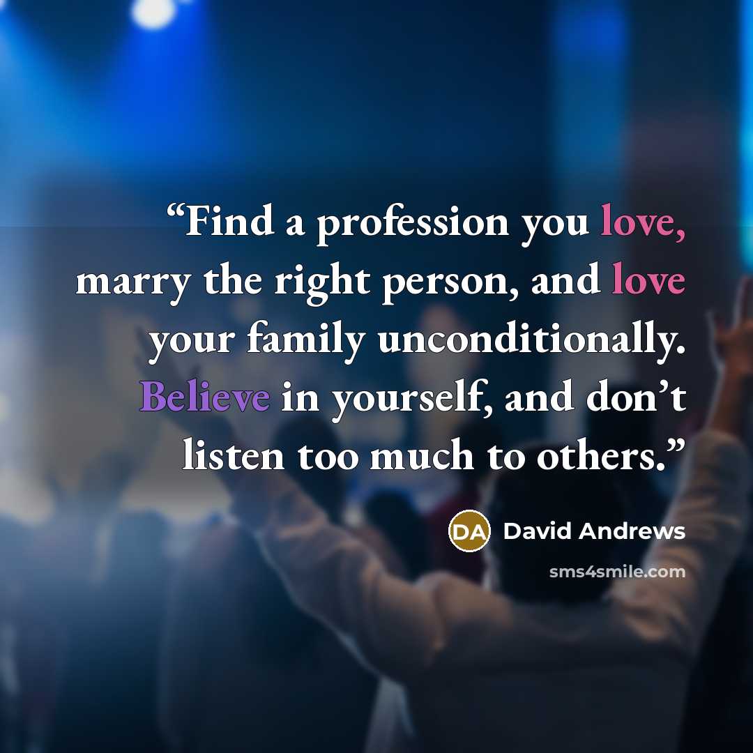 “Find a profession you love, marry the right person, and love your family unconditionally. Believe in yourself, and don’t listen too much to others.” quote by David Andrews