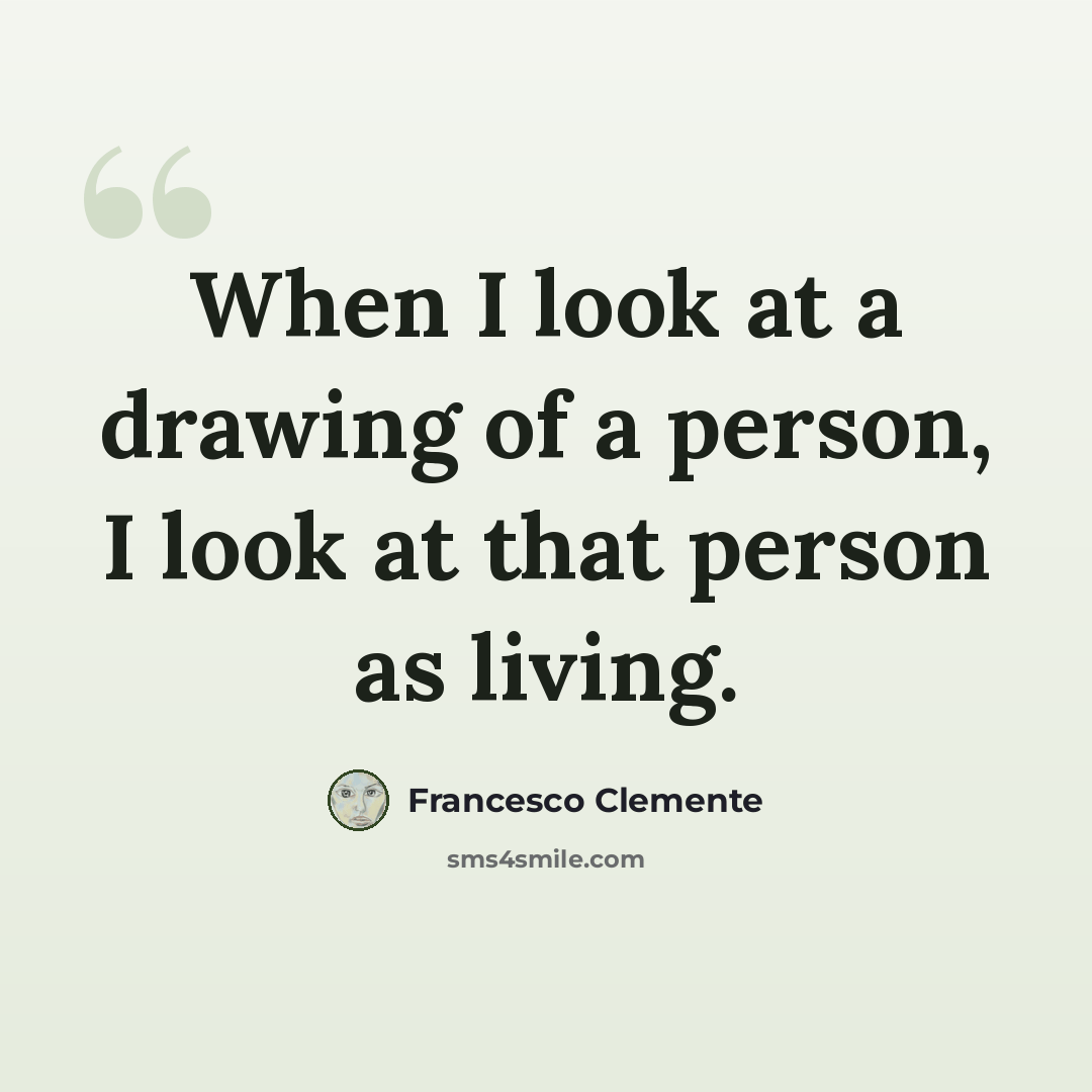 “When I look at a drawing of a person, I look at that person as living.” quote by Francesco Clemente