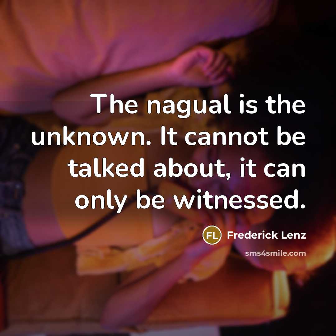 “The nagual is the unknown. It cannot be talked about, it can only be witnessed.” quote by Frederick Lenz