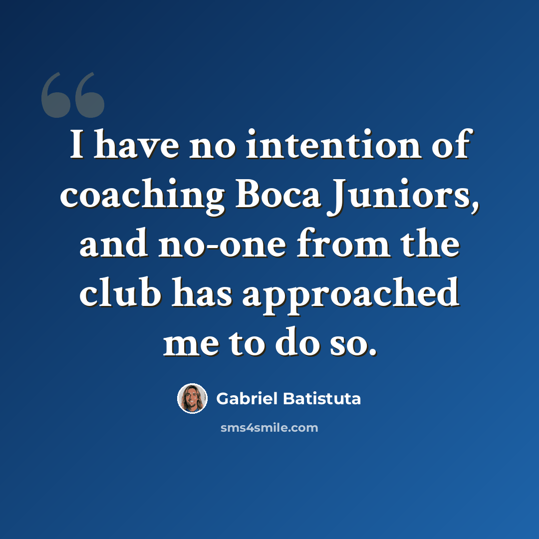 “I have no intention of coaching Boca Juniors, and no-one from the club has approached me to do so.” quote by Gabriel Batistuta