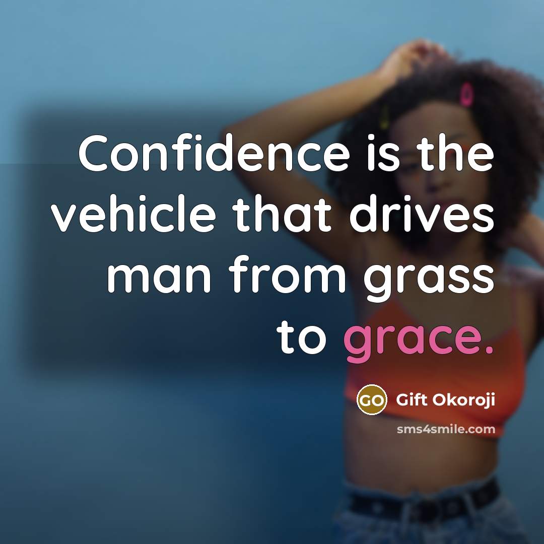 “Confidence is the vehicle that drives man from grass to grace.” quote by Gift Okoroji