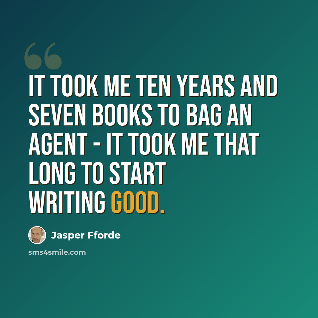 “It took me ten years and seven books to bag an agent - it took me that long to start writing good.” quote by Jasper Fforde