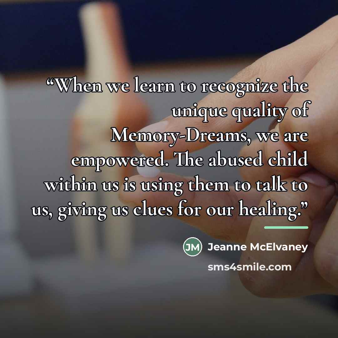“When we learn to recognize the unique quality of Memory-Dreams, we are empowered. The abused child within us is using them to talk to us, giving us clues for our healing.” quote by Jeanne McElvaney