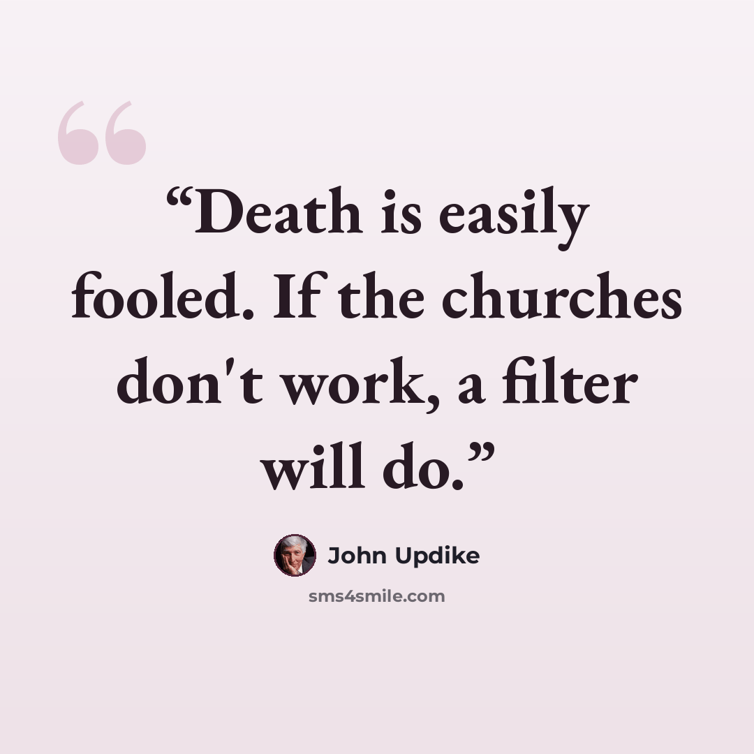 “Death is easily fooled. If the churches don't work, a filter will do.” quote by John Updike