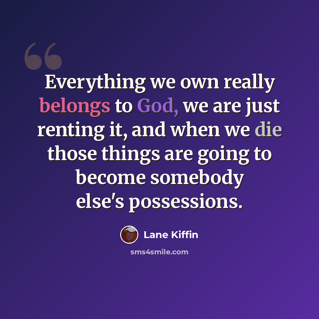 “Everything we own really belongs to God, we are just renting it, and when we die those things are going to become somebody else's possessions.” quote by Lane Kiffin