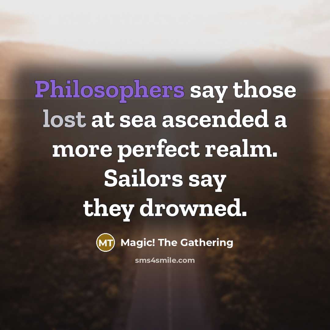 “Philosophers say those lost at sea ascended a more perfect realm. Sailors say they drowned.” quote by Magic! The Gathering