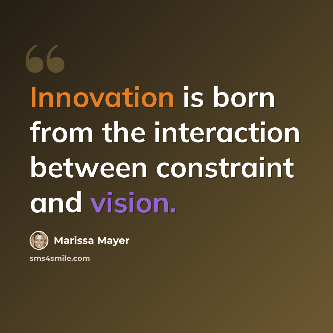“Innovation is born from the interaction between constraint and vision.” quote by Marissa Mayer