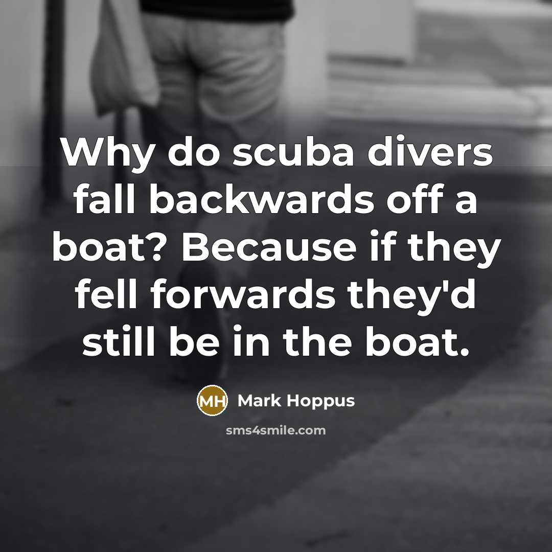 “Why do scuba divers fall backwards off a boat? Because if they fell forwards they'd still be in the boat.” quote by Mark Hoppus