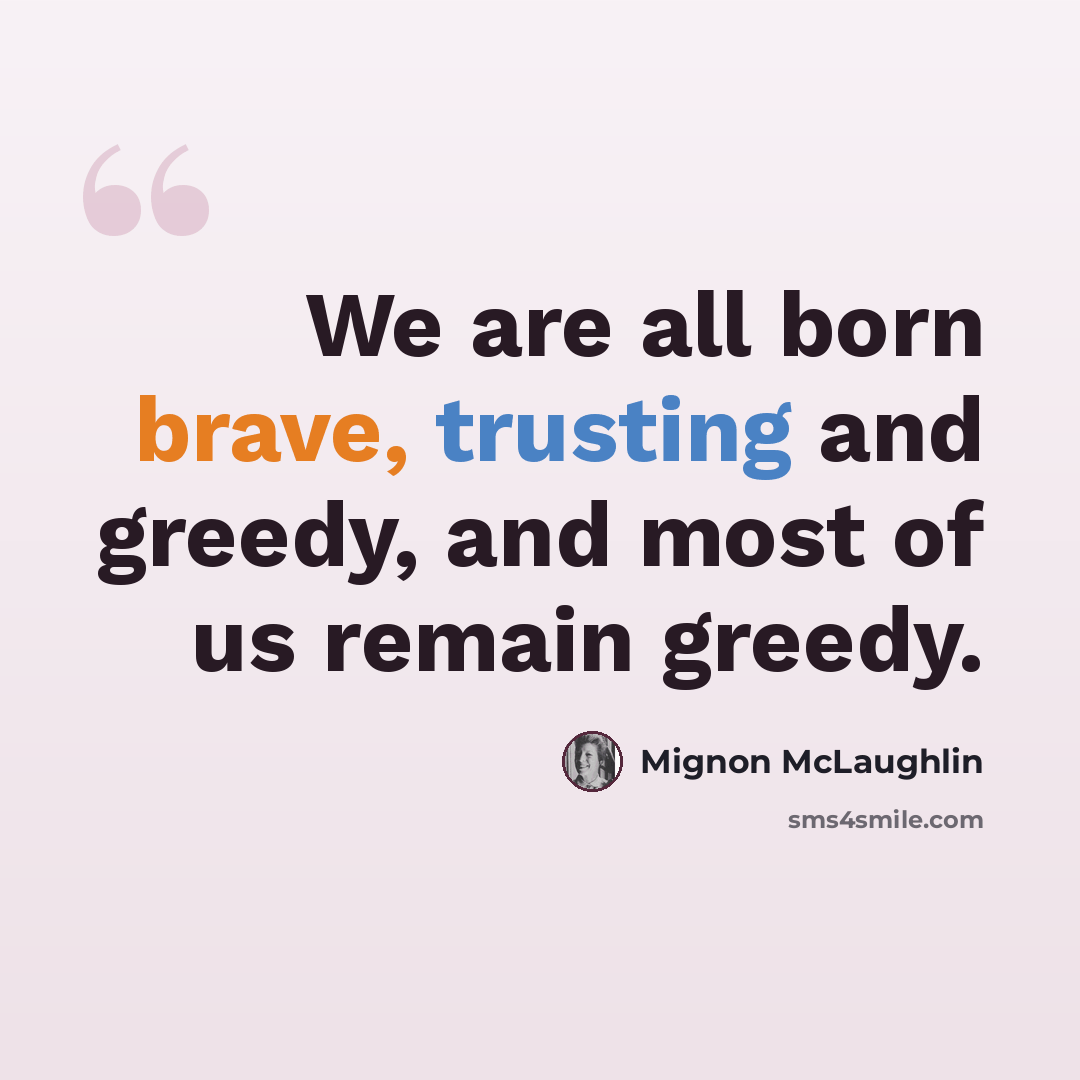 “We are all born brave, trusting and greedy, and most of us remain greedy.” quote by Mignon McLaughlin