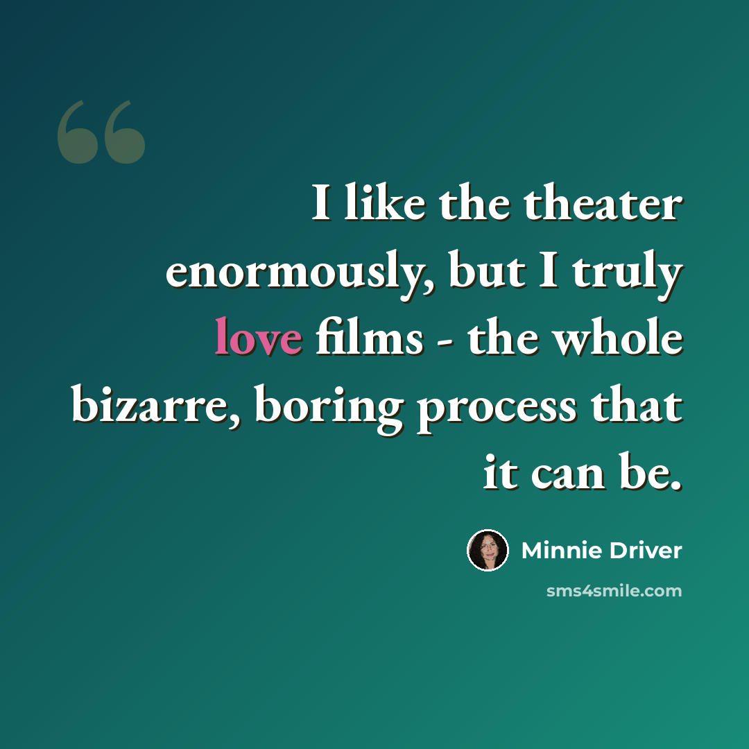 “I like the theater enormously, but I truly love films - the whole bizarre, boring process that it can be.” quote by Minnie Driver