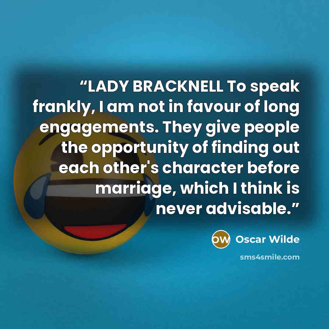 “LADY BRACKNELL To speak frankly, I am not in favour of long engagements. They give people the opportunity of finding out each other's character before marriage, which I think is never advisable.” quote by Oscar Wilde