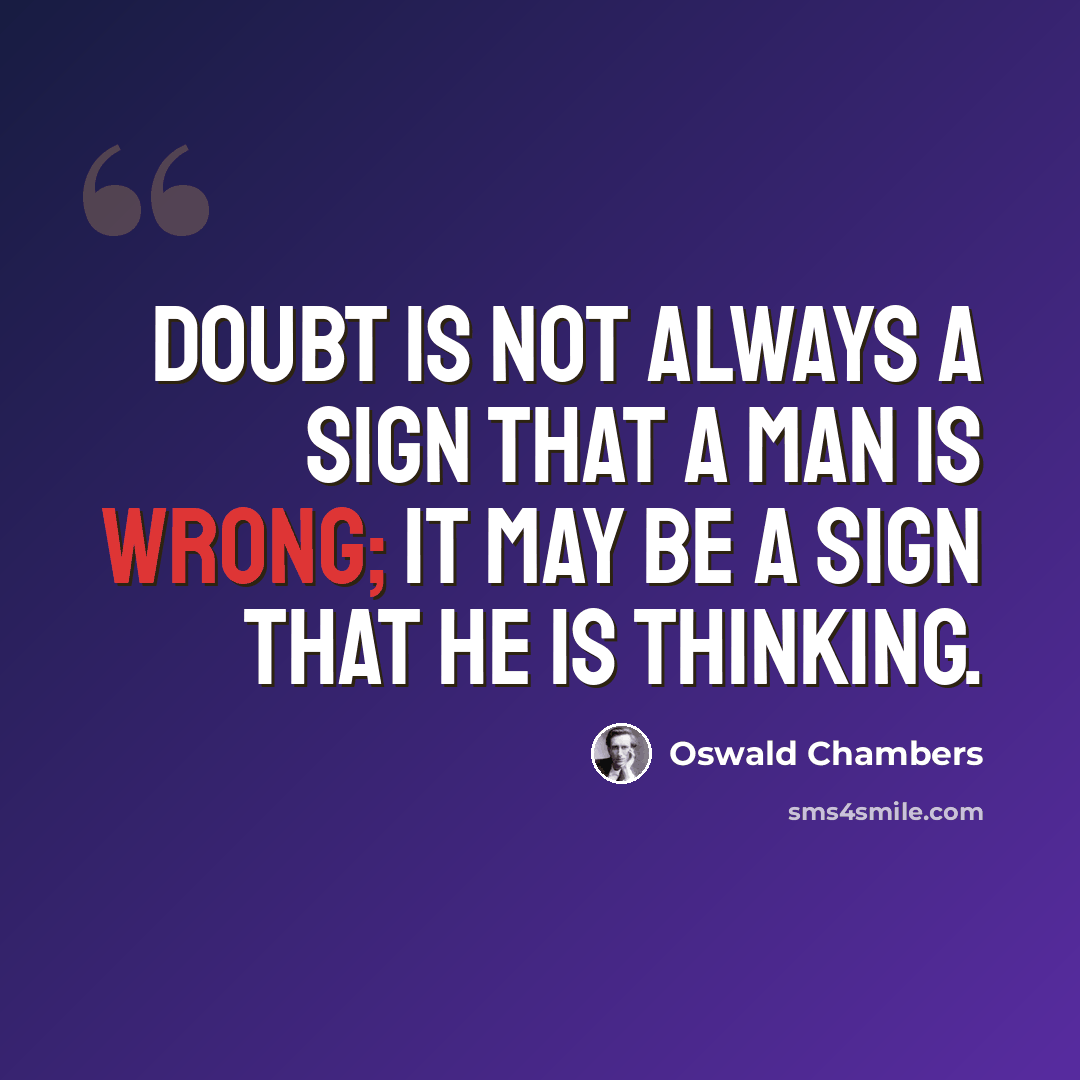 “Doubt is not always a sign that a man is wrong; it may be a sign that he is thinking.” quote by Oswald Chambers
