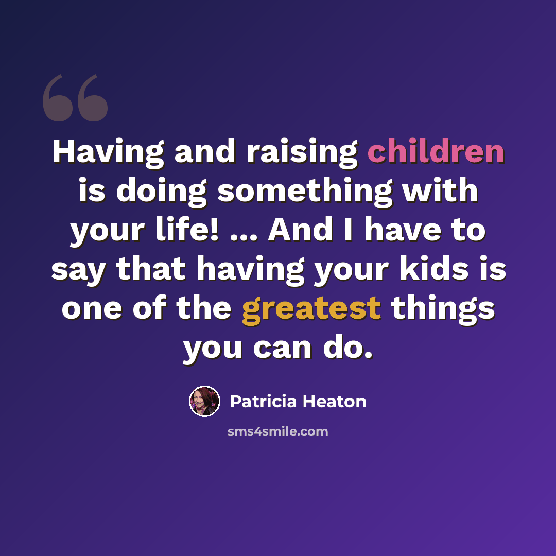 “Having and raising children is doing something with your life! ... And I have to say that having your kids is one of the greatest things you can do.” quote by Patricia Heaton