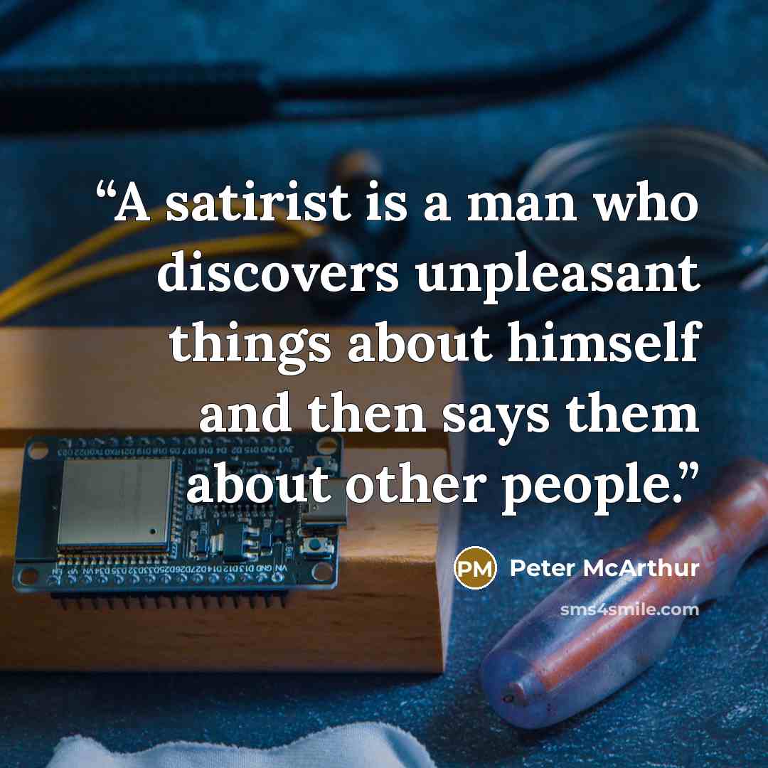 “A satirist is a man who discovers unpleasant things about himself and then says them about other people.” quote by Peter McArthur