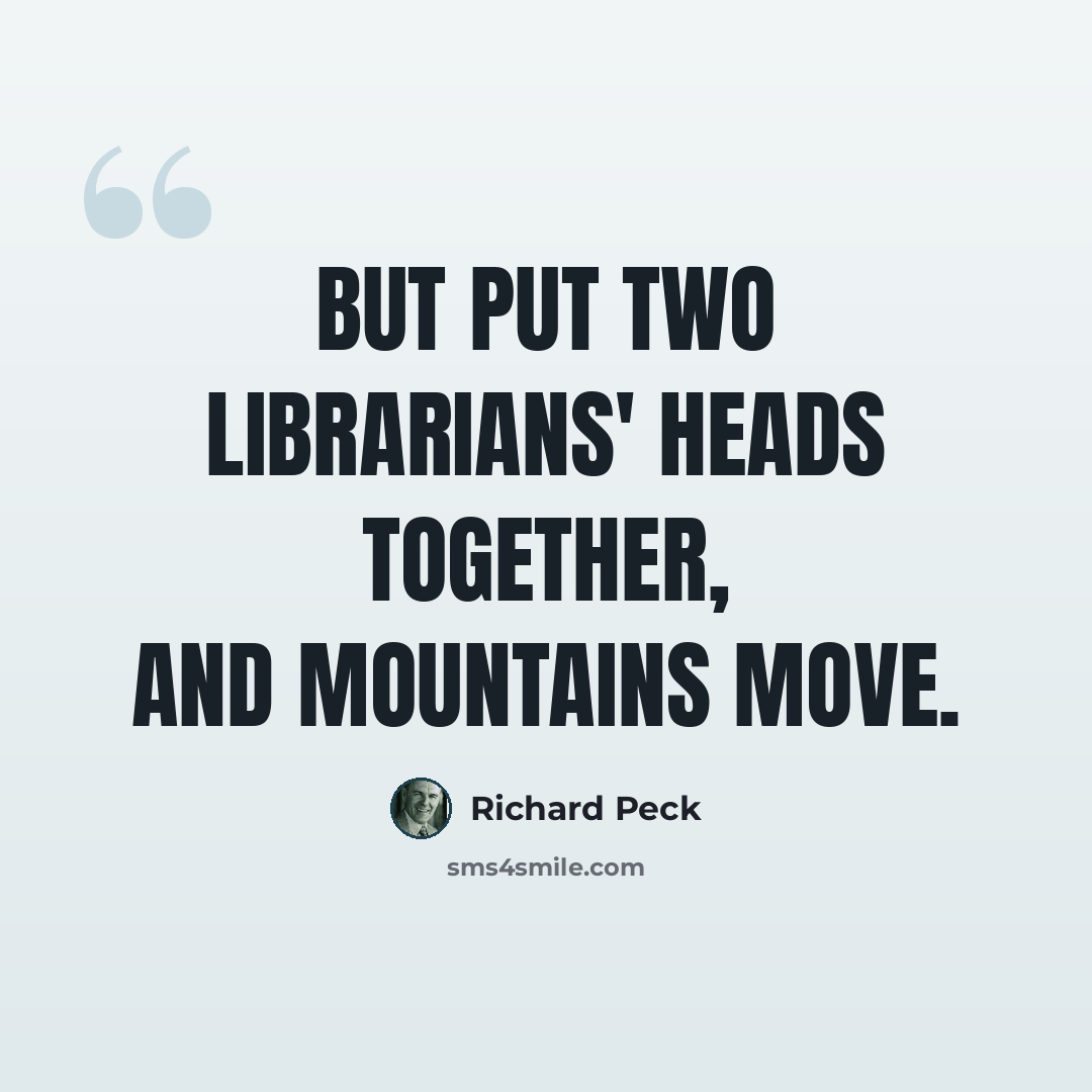 “But put two librarians' heads together, and mountains move.” quote by Richard Peck