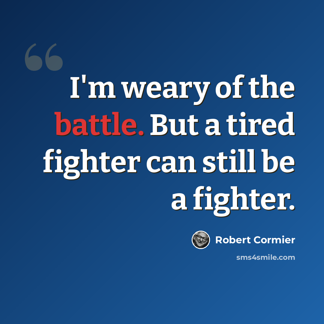 “I'm weary of the battle. But a tired fighter can still be a fighter.” quote by Robert Cormier