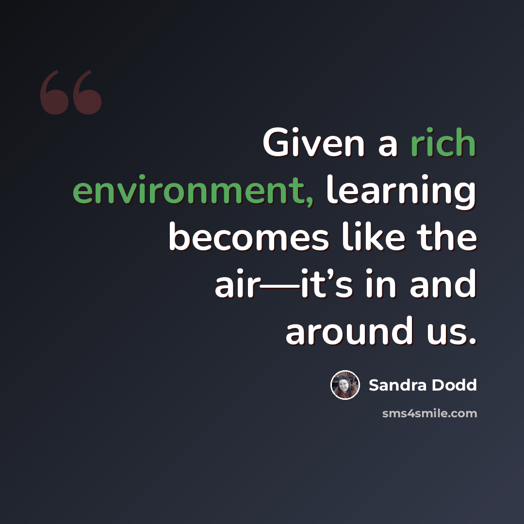 “Given a rich environment, learning becomes like the air—it’s in and around us.” quote by Sandra Dodd