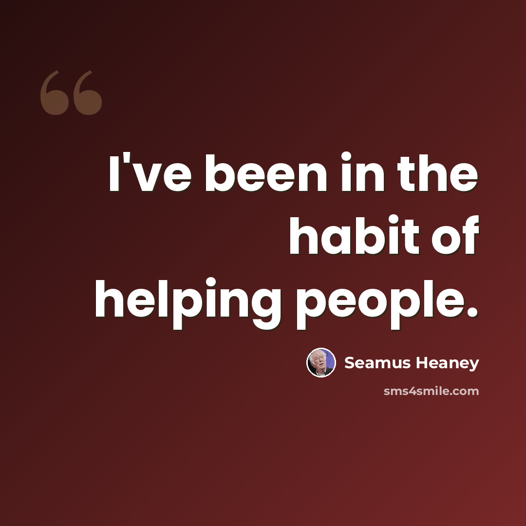 “I've been in the habit of helping people.” quote by Seamus Heaney