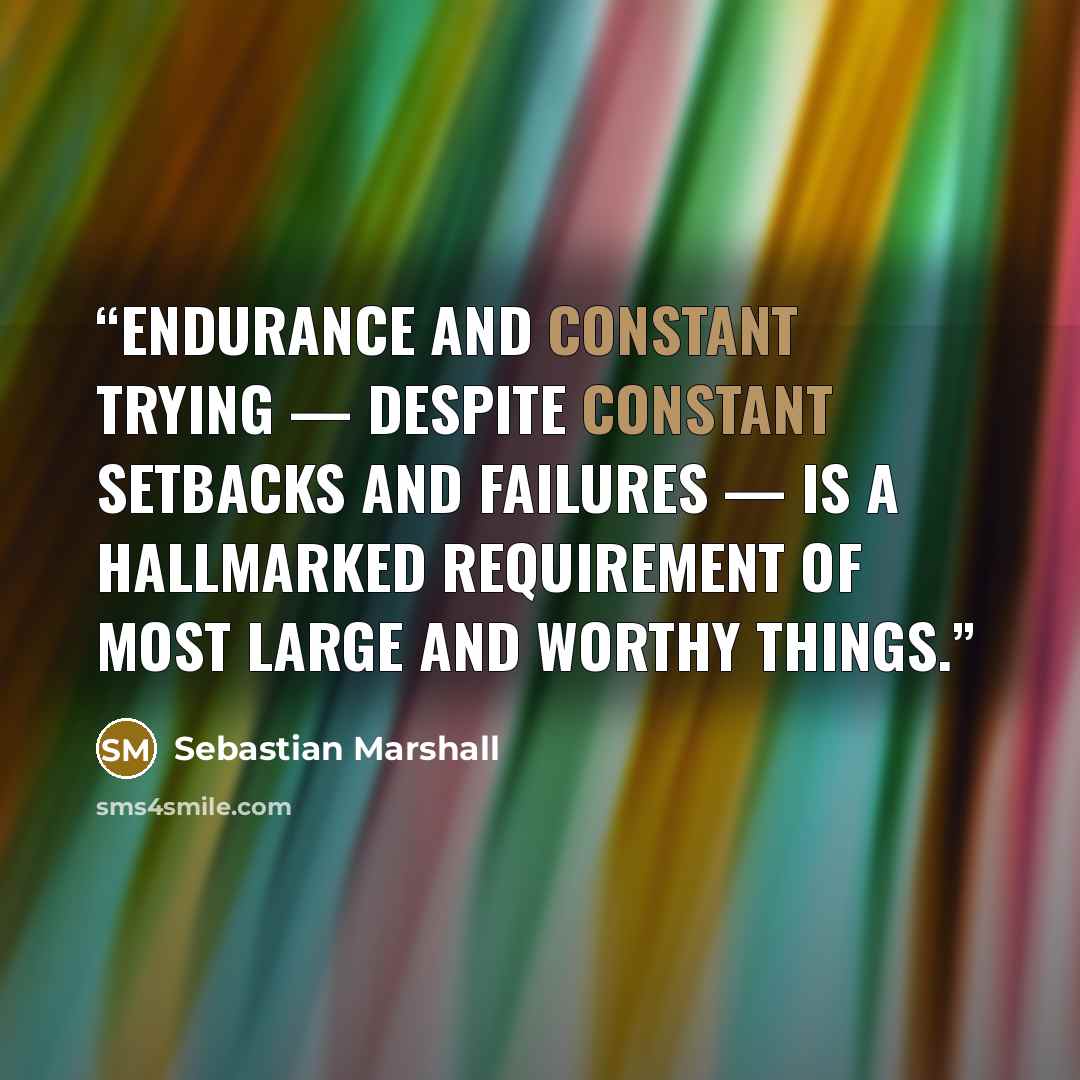 “Endurance and constant trying — despite constant setbacks and failures — is a hallmarked requirement of most large and worthy things.” quote by Sebastian Marshall