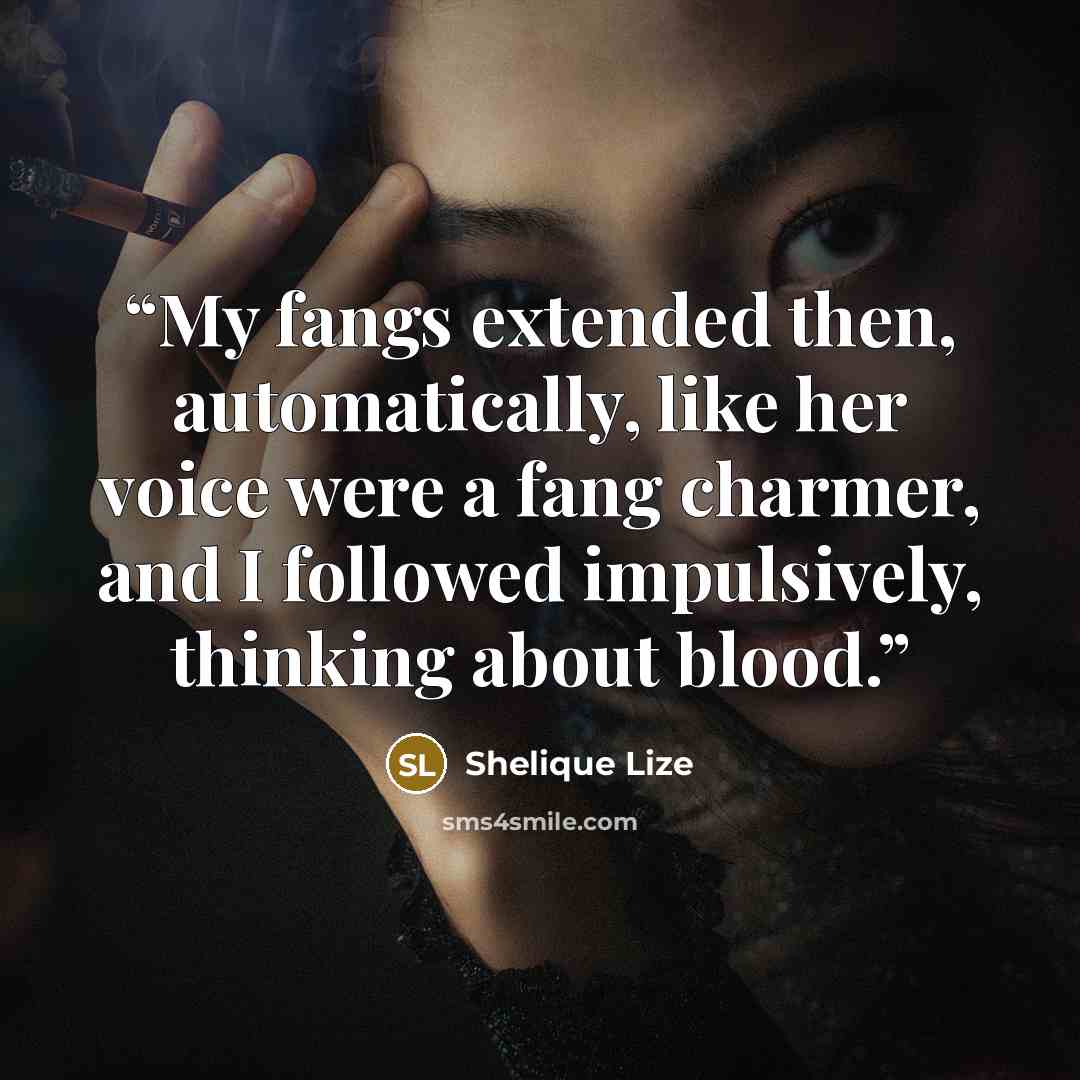 “My fangs extended then, automatically, like her voice were a fang charmer, and I followed impulsively, thinking about blood.” quote by Shelique Lize