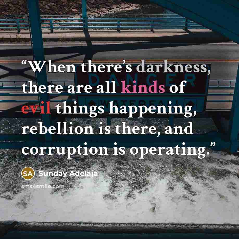 “When there’s darkness, there are all kinds of evil things happening, rebellion is there, and corruption is operating.” quote by Sunday Adelaja