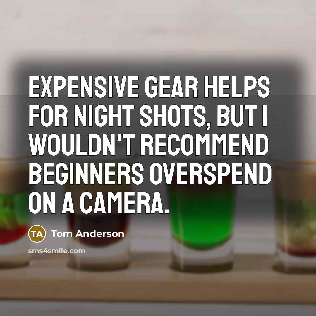 “Expensive gear helps for night shots, but I wouldn't recommend beginners overspend on a camera.” quote by Tom Anderson